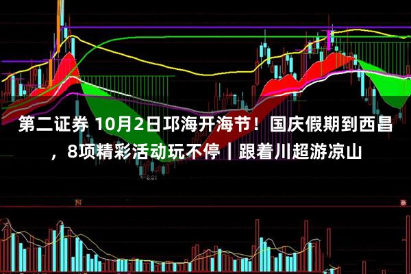 第二证券 10月2日邛海开海节！国庆假期到西昌，8项精彩活动玩不停｜跟着川超游凉山