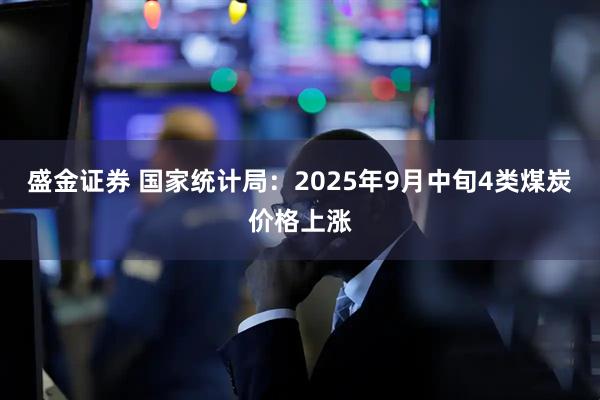 盛金证券 国家统计局：2025年9月中旬4类煤炭价格上涨