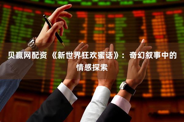 贝赢网配资 《新世界狂欢蜜话》：奇幻叙事中的情感探索