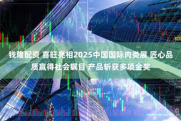 钱隆配资 喜旺亮相2025中国国际肉类展 匠心品质赢得社会瞩目 产品斩获多项金奖