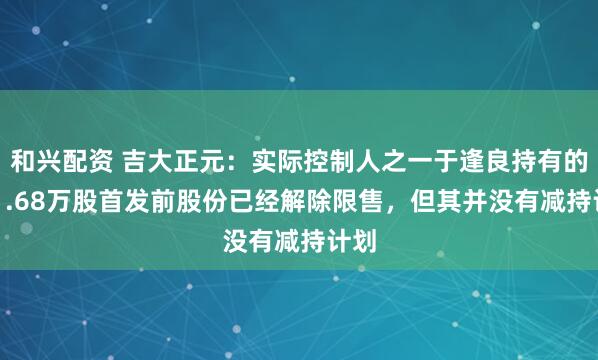 和兴配资 吉大正元：实际控制人之一于逢良持有的961.68万股首发前股份已经解除限售，但其并没有减持计划